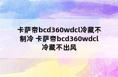 卡萨帝bcd360wdcl冷藏不制冷 卡萨帝bcd360wdcl冷藏不出风